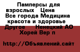 Памперсы для взрослых › Цена ­ 500 - Все города Медицина, красота и здоровье » Другое   . Ненецкий АО,Хорей-Вер п.